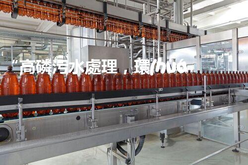 “高磷污水處理，環(huán)保先鋒，守護(hù)碧水藍(lán)天！”
